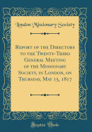 Report of the Directors to the Twenty-Third General Meeting of the Missionary Society, in London, on Thursday, May 15, 1817 (Classic Reprint)