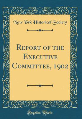 Report of the Executive Committee, 1902 (Classic Reprint) - Society, New York Historical