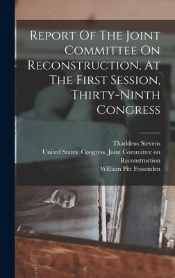 Report Of The Joint Committee On Reconstruction, At The First Session, Thirty-ninth Congress - United States Congress Joint Commit (Creator), and William Pitt Fessenden (Creator), and Stevens, Thaddeus