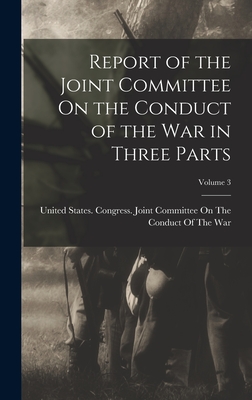 Report of the Joint Committee On the Conduct of the War in Three Parts; Volume 3 - United States Congress Joint Commit (Creator)