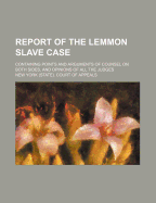 Report of the Lemmon Slave Case: Containing Points and Arguments of Counsel on Both Sides, and Opinions of All the Judges (Classic Reprint)