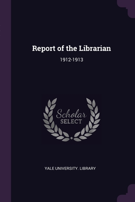 Report of the Librarian: 1912-1913 - Yale University Library (Creator)