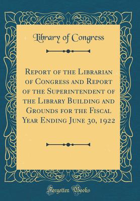 Report of the Librarian of Congress and Report of the Superintendent of the Library Building and Grounds for the Fiscal Year Ending June 30, 1922 (Classic Reprint) - Congress, Library Of, Professor