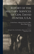 Report of the Military Services of Gen. David Hunter, U.S.A.: during the war of the rebellion, made to the U.S. War department, 1873. Second Edition