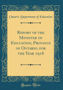 Report of the Minister of Education, Province of Ontario, for the Year 1918 (Classic Reprint)