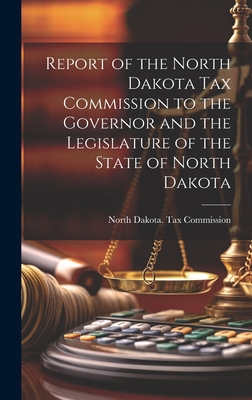 Report of the North Dakota Tax Commission to the Governor and the Legislature of the State of North Dakota - North Dakota Tax Commission (Creator)