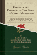 Report of the Presidential Task Force on Market Mechanisms: Submitted to the President of the United States, the Secretary of the Treasury, and the Chairman of the Federal Reserve Board (Classic Reprint)