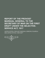 Report of the Provost Marshal General to the Secretary of War on the First Draft Under the Selective-Service ACT, 1917