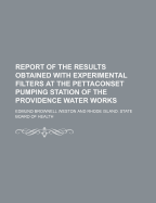 Report of the Results Obtained with Experimental Filters at the Pettaconset Pumping Station of the Providence Water Works