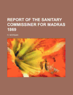 Report of the Sanitary Commissiner for Madras 1869