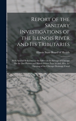 Report of the Sanitary Investigations of the Illinois River and Its Tributaries: With Special Reference to the Effect of the Sewage of Chicago On the Des Plaines and Illinois Rivers Prior to and After the Opening of the Chicago Drainage Canal - Illinois State Board of Health (Creator)