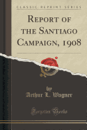 Report of the Santiago Campaign, 1908 (Classic Reprint)