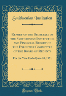 Report of the Secretary of the Smithsonian Institution and Financial Report of the Executive Committee of the Board of Regents: For the Year Ended June 30, 1951 (Classic Reprint)