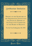 Report of the Secretary of the Smithsonian Institution and Financial Report of the Executive Committee of the Board of Regents: For the Year Ending June 30, 1958 (Classic Reprint)