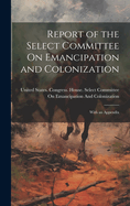 Report of the Select Committee On Emancipation and Colonization: With an Appendix