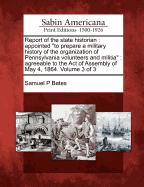 Report of the State Historian: Appointed to Prepare a Military History of the Organization of Pennsylvania Volunteers and Militia: Agreeable to the Act of Assembly of May 4, 1864. Volume 3 of 3