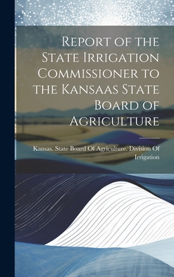 Report of the State Irrigation Commissioner to the Kansaas State Board of Agriculture - Kansas State Board of Agriculture D (Creator)