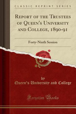 Report of the Trustees of Queen's University and College, 1890-91: Forty-Ninth Session (Classic Reprint) - College, Queen's University and