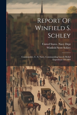 Report Of Winfield S. Schley: Commander, U. S. Navy, Commanding Greely Relief Expedition Of 1884 - United States Navy Dept (Creator), and Winfield Scott Schley (Creator)