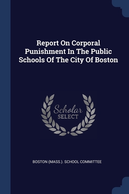 Report On Corporal Punishment In The Public Schools Of The City Of Boston - Boston (Mass ) School Committee (Creator)