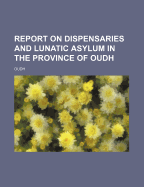 Report on Dispensaries and Lunatic Asylum in the Province of Oudh