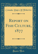 Report on Fish Culture, 1877 (Classic Reprint)