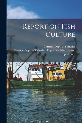 Report on Fish Culture - Canada Dept of Fisheries (Creator), and Canada Dept of Fisheries Report on (Creator)