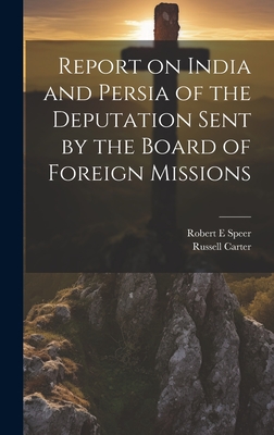 Report on India and Persia of the Deputation Sent by the Board of Foreign Missions - Speer, Robert E, and Carter, Russell