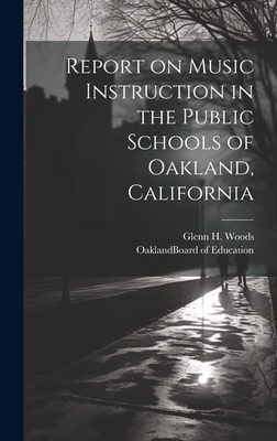 Report on Music Instruction in the Public Schools of Oakland, California - Oakland (Calif ) Board of Education (Creator), and Woods, Glenn H (Glenn Howard) B 1875 (Creator)