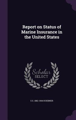 Report on Status of Marine Insurance in the United States - Huebner, S S 1882-1964