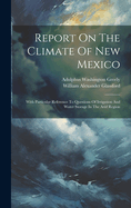 Report On The Climate Of New Mexico: With Particular Reference To Questions Of Irrigation And Water Storage In The Arid Region