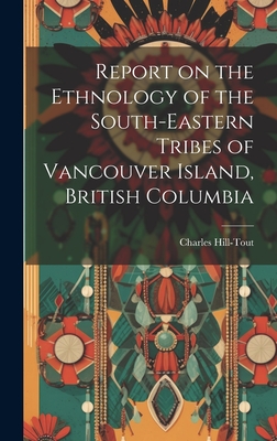 Report on the Ethnology of the South-eastern Tribes of Vancouver Island, British Columbia - Hill-Tout, Charles