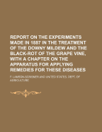 Report on the Experiments Made in 1887 in the Treatment of the Downy Mildew and the Black-Rot of the Grape Vine, with a Chapter on the Apparatus for Applying Remedies for These Diseases