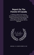 Report On The Forests Of Canada: In Which Is Shewn The Pressing Necessity Which Exists For Their More Careful Preservation And Extension By Planting, As A Sure And Valuable Source Of National Wealth, With An Appendix