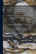 Report on the Geological Formations of Eastern Albert and Westmoreland Counties, New Brunswick, and of Portions of Cumberland and Colchester Counties, Nova Scotia [microform]: Embracing the Spring Hill Coal Basin and the Carboniferous System North Of...