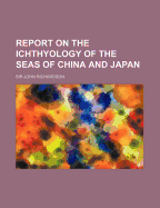 Report on the Ichthyology of the Seas of China and Japan