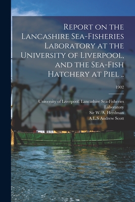 Report on the Lancashire Sea-fisheries Laboratory at the University of Liverpool, and the Sea-fish Hatchery at Piel ..; 1902 - University of Liverpool Lancashire S (Creator), and Herdman, W A (William Abbott), Sir (Creator), and Scott, Andrew A L S...