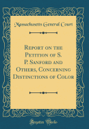Report on the Petition of S. P. Sanford and Others, Concerning Distinctions of Color (Classic Reprint)