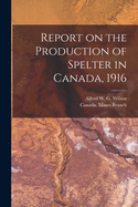 Report on the Production of Spelter in Canada, 1916 [microform]