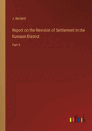 Report on the Revision of Settlement in the Kumaon District: Part II