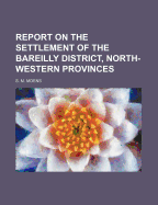 Report on the Settlement of the Bareilly District, North-Western Provinces