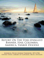 Report on 'The Star Spangled Banner', 'Hail Columbia', 'America', 'Yankee Doodle'