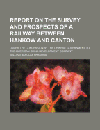 Report on the Survey and Prospects of a Railway Between Hankow and Canton: Under the Concession by the Chinese Government to the American China Development Company