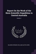 Report On the Work of the Horn Scientific Expedition to Central Australia; Volume 1