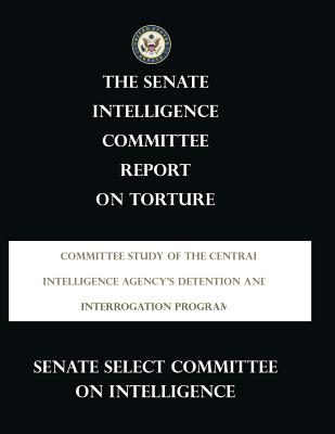 Report on Torture: The CIA's Detention and Interrogation Program - Senate Select Committee on Intelligence
