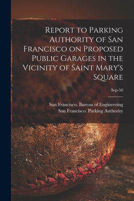 Report to Parking Authority of San Francisco on Proposed Public Garages in the Vicinity of Saint Mary's Square; Sep-50 - San Francisco (Calif ) Bureau of Eng (Creator), and San Francisco (Calif ) Parking Autho (Creator)