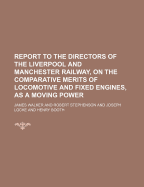 Report to the Directors of the Liverpool and Manchester Railway, on the Comparative Merits of Locomotive and Fixed Engines, as a Moving Power (Classic Reprint)