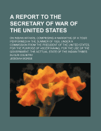 Report to the Secretary of War of the United States: On Indian Affairs, Comprising a Narrative of a Tour Performed in the Summer of 1820, Under a Commission from the President of the United States, for the Purpose of Ascertaining, for the Use of the Gover