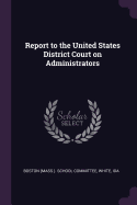 Report to the United States District Court on Administrators