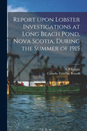 Report Upon Lobster Investigations at Long Beach Pond, Nova Scotia, During the Summer of 1915 [microform]